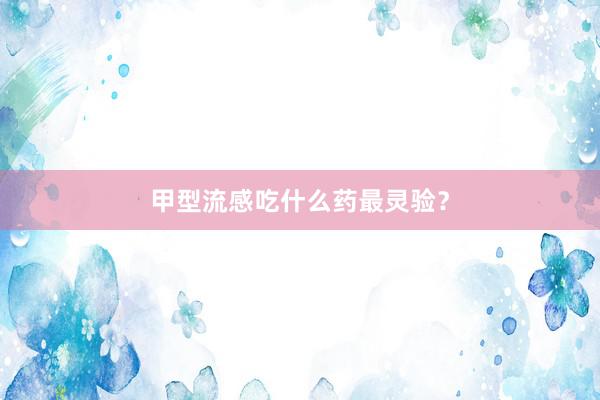 甲型流感吃什么药最灵验？